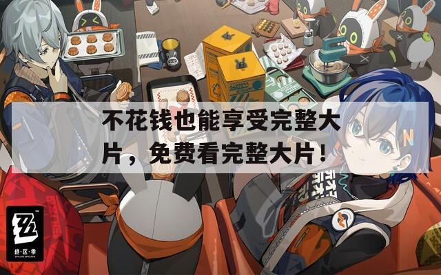 不花钱也能享受完整大片，免费看完整大片！