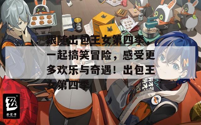 跟随出包王女第四季，一起搞笑冒险，感受更多欢乐与奇遇！出包王女第四季