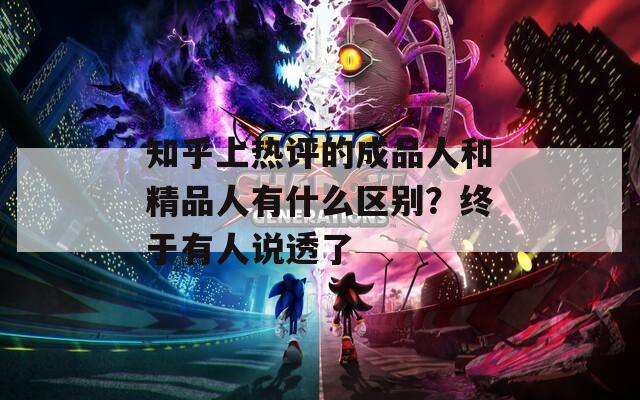 知乎上热评的成品人和精品人有什么区别？终于有人说透了