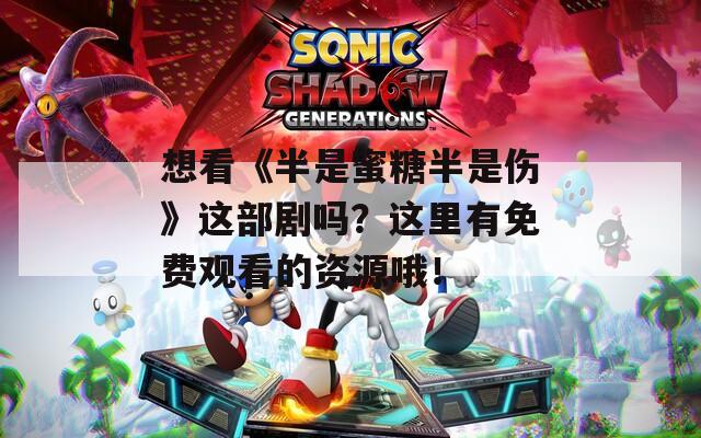 想看《半是蜜糖半是伤》这部剧吗？这里有免费观看的资源哦！
