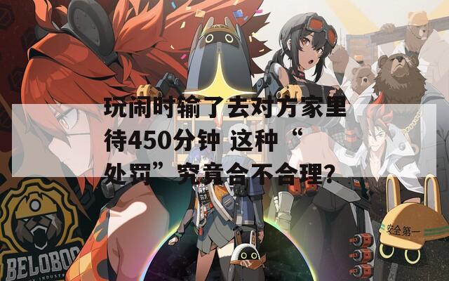 玩闹时输了去对方家里待450分钟 这种“处罚”究竟合不合理？