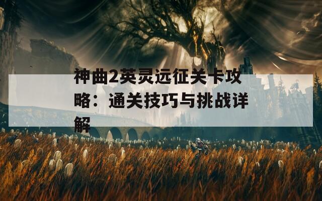 神曲2英灵远征关卡攻略：通关技巧与挑战详解