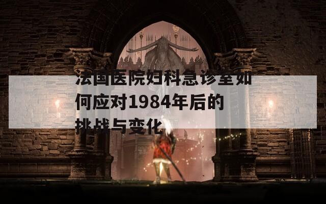 法国医院妇科急诊室如何应对1984年后的挑战与变化