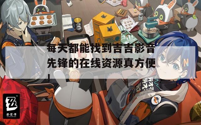 每天都能找到吉吉影音先锋的在线资源真方便！