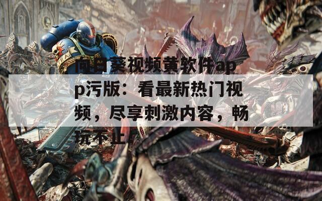 向日葵视频黄软件app污版：看最新热门视频，尽享刺激内容，畅玩不止！