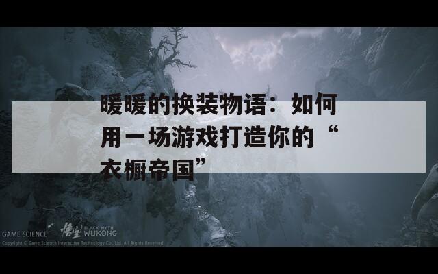 暖暖的换装物语：如何用一场游戏打造你的“衣橱帝国”