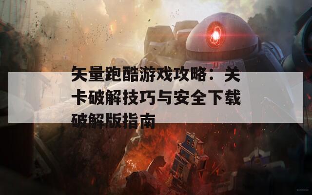 矢量跑酷游戏攻略：关卡破解技巧与安全下载破解版指南