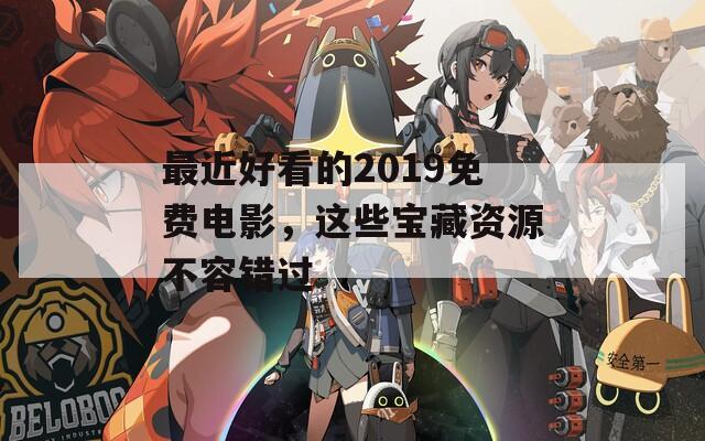 最近好看的2019免费电影，这些宝藏资源不容错过