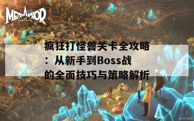疯狂打怪兽关卡全攻略：从新手到Boss战的全面技巧与策略解析