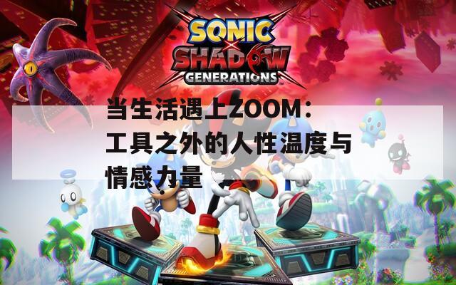 当生活遇上ZOOM：工具之外的人性温度与情感力量