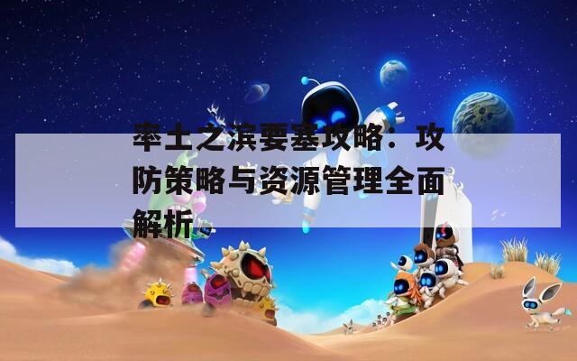 率土之滨要塞攻略：攻防策略与资源管理全面解析