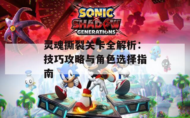 灵魂撕裂关卡全解析：技巧攻略与角色选择指南