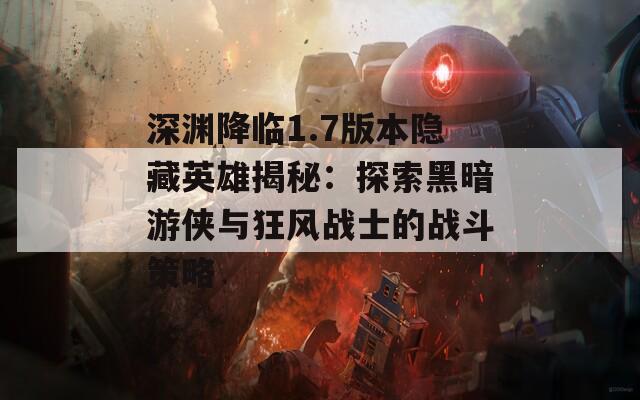 深渊降临1.7版本隐藏英雄揭秘：探索黑暗游侠与狂风战士的战斗策略