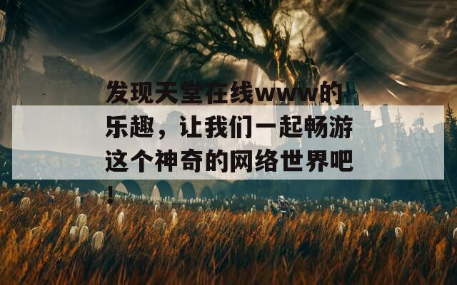 发现天堂在线www的乐趣，让我们一起畅游这个神奇的网络世界吧！