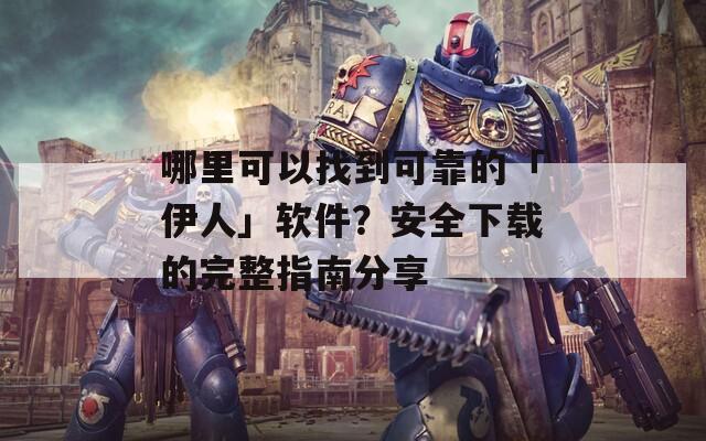 哪里可以找到可靠的「伊人」软件？安全下载的完整指南分享