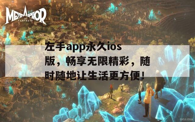 左手app永久ios版，畅享无限精彩，随时随地让生活更方便！