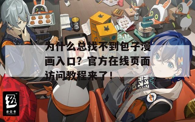 为什么总找不到包子漫画入口？官方在线页面访问教程来了！