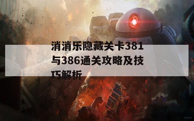 消消乐隐藏关卡381与386通关攻略及技巧解析