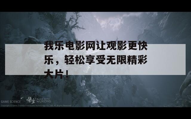 我乐电影网让观影更快乐，轻松享受无限精彩大片！