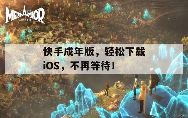 快手成年版，轻松下载iOS，不再等待！