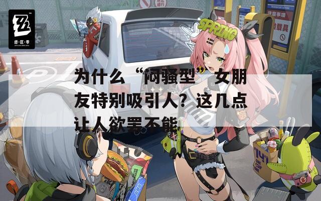 为什么“闷骚型”女朋友特别吸引人？这几点让人欲罢不能