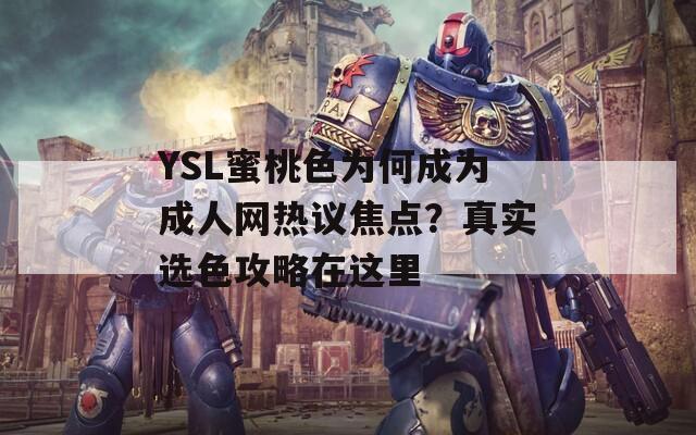 YSL蜜桃色为何成为成人网热议焦点？真实选色攻略在这里