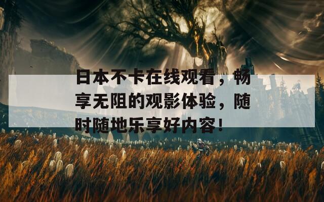 日本不卡在线观看，畅享无阻的观影体验，随时随地乐享好内容！