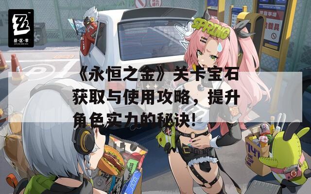 《永恒之金》关卡宝石获取与使用攻略，提升角色实力的秘诀!