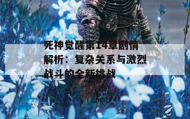 死神觉醒第14章剧情解析：复杂关系与激烈战斗的全新挑战