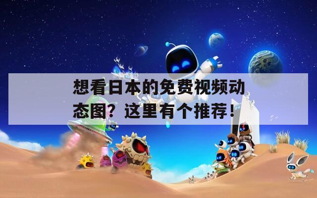 想看日本的免费视频动态图？这里有个推荐！