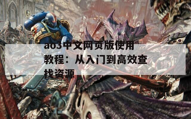 ao3中文网页版使用教程：从入门到高效查找资源