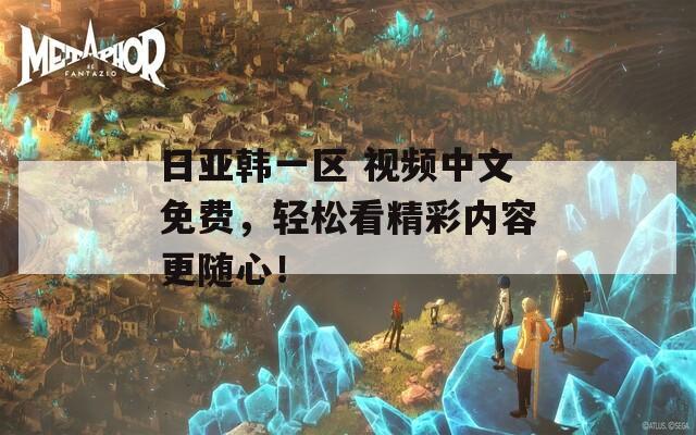 日亚韩一区 视频中文免费，轻松看精彩内容更随心！