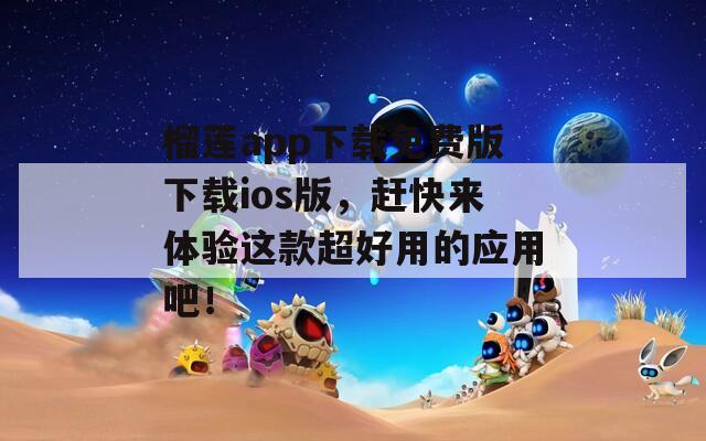 榴莲app下载免费版下载ios版，赶快来体验这款超好用的应用吧！
