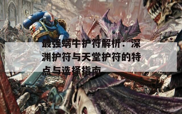 最强蜗牛护符解析：深渊护符与天堂护符的特点与选择指南
