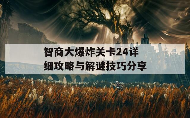 智商大爆炸关卡24详细攻略与解谜技巧分享