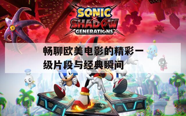 畅聊欧美电影的精彩一级片段与经典瞬间