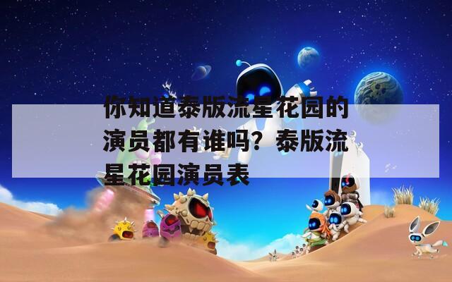 你知道泰版流星花园的演员都有谁吗？泰版流星花园演员表
