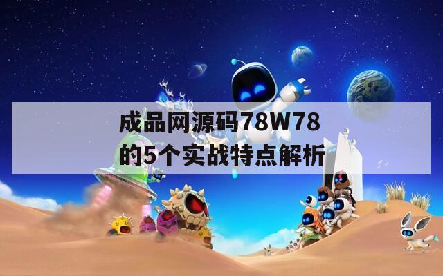 成品网源码78W78的5个实战特点解析