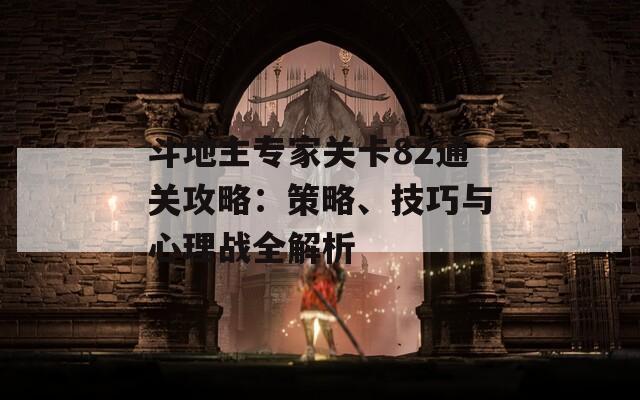 斗地主专家关卡82通关攻略：策略、技巧与心理战全解析