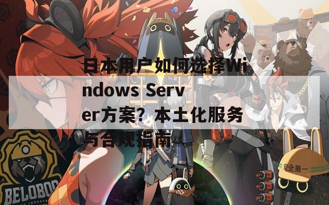 日本用户如何选择Windows Server方案？本土化服务与合规指南