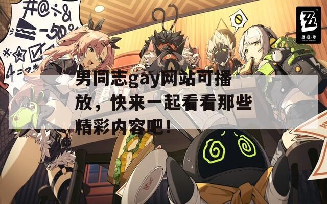 男同志gay网站可播放，快来一起看看那些精彩内容吧！