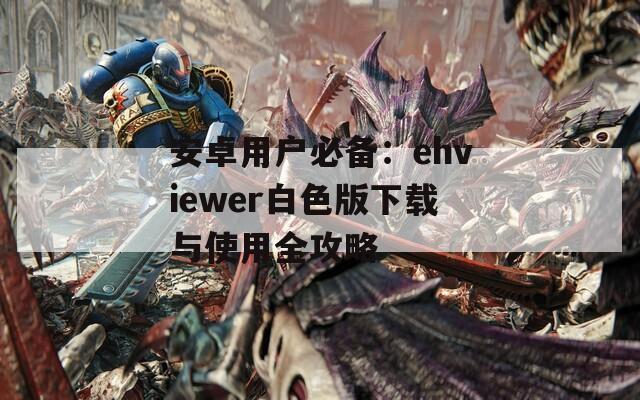 安卓用户必备：ehviewer白色版下载与使用全攻略