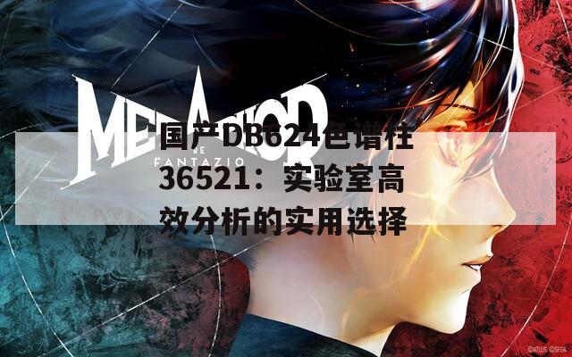 国产DB624色谱柱36521：实验室高效分析的实用选择