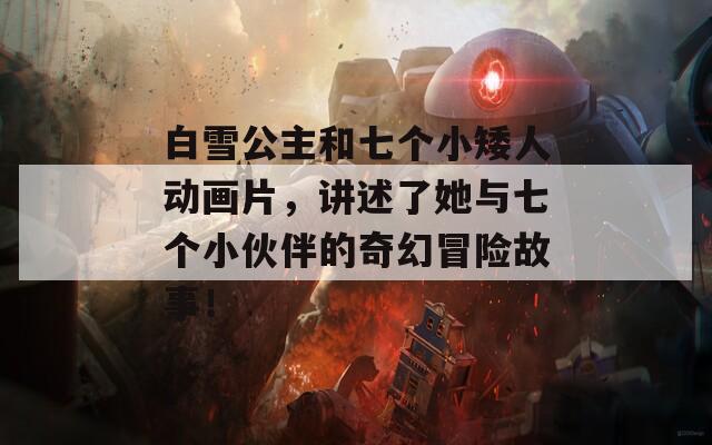 白雪公主和七个小矮人动画片，讲述了她与七个小伙伴的奇幻冒险故事！