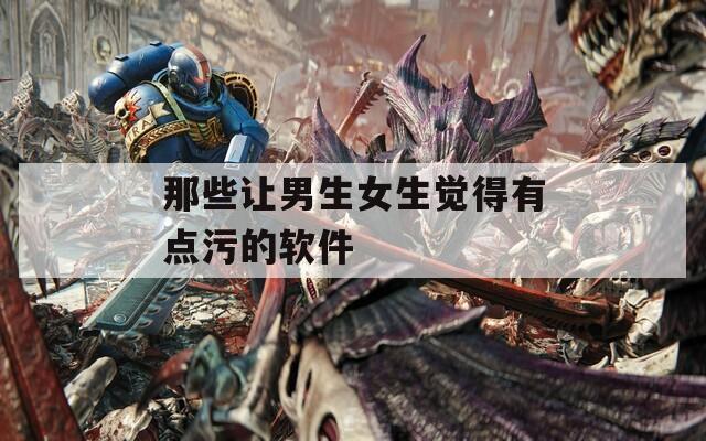 那些让男生女生觉得有点污的软件