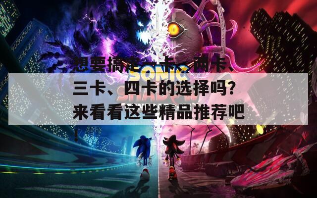想要搞定一卡、两卡、三卡、四卡的选择吗？来看看这些精品推荐吧！