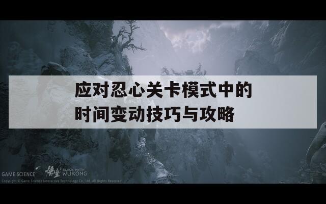 应对忍心关卡模式中的时间变动技巧与攻略