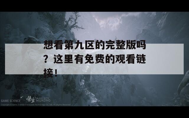 想看第九区的完整版吗？这里有免费的观看链接！