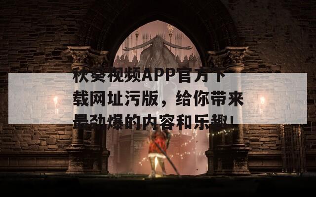秋葵视频APP官方下载网址污版，给你带来最劲爆的内容和乐趣！
