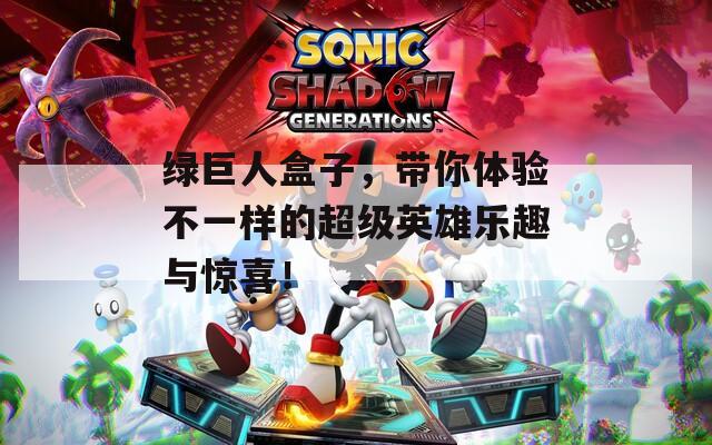 绿巨人盒子，带你体验不一样的超级英雄乐趣与惊喜！